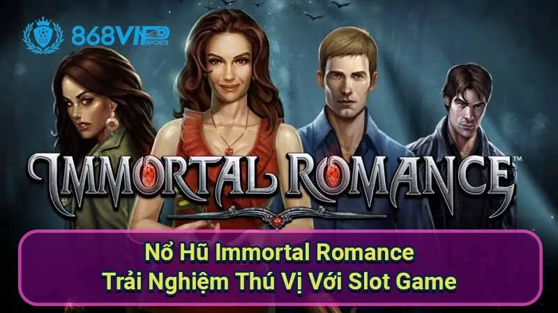 Nổ Hũ Immortal Romance - Trải Nghiệm Thú Vị Với Slot Game 1 no-hu-immortal-romance