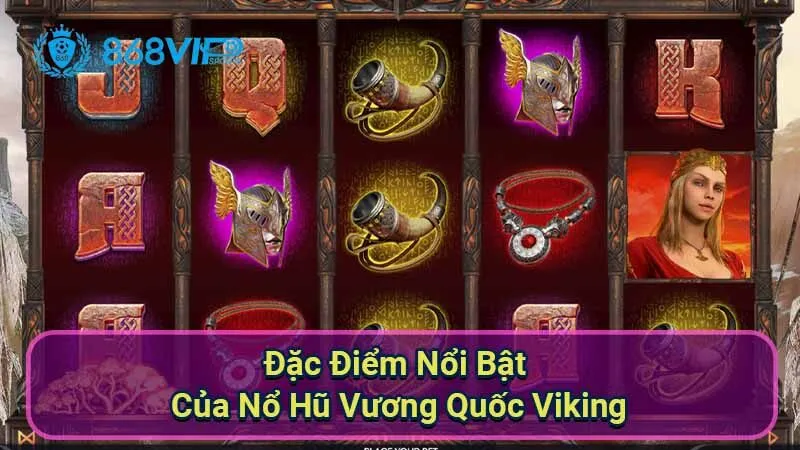 Nổ Hũ Vương Quốc Viking - Khám Phá Thế Giới Của Chiến Binh 2 dac-diem-noi-bat-cua-no-hu-vuong-quoc-viking