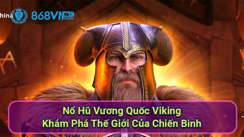 Nổ Hũ Vương Quốc Viking - Khám Phá Thế Giới Của Chiến Binh 2 no-hu-vuong-quoc-viking