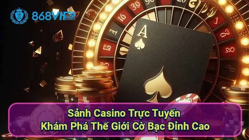 Sảnh Casino Trực Tuyến - Khám Phá Thế Giới Cờ Bạc Đỉnh Cao 3 sanh-casino-truc-tuyen