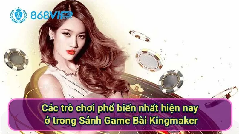 Sảnh Game Bài Kingmaker - Trải Nghiệm Thú Vị Ở Thế Giới Bài 4 cac-tro-choi-pho-bien-nhat-hien-nay-o-trong-sanh-game-bai-kingmaker